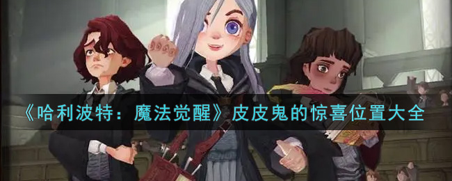 《哈利波特：魔法觉醒》皮皮鬼的惊喜位置大全