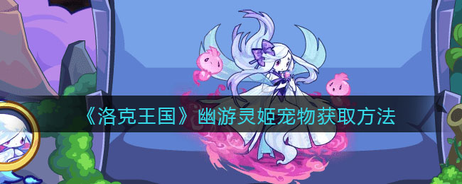 洛克王国幽游灵姬小宠物获得办法