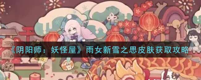 《陰陽師：妖怪屋》雨女新雪之思皮膚獲取攻略