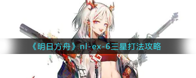 《明日方舟》nl-ex-6三星打法攻略