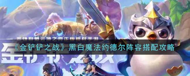 《金鏟鏟之戰(zhàn)》黑白魔法約德爾陣容搭配攻略