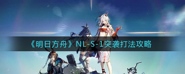 《明日方舟》NL-S-1突襲打法攻略