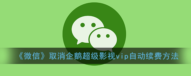 《微信》取消企鵝超級(jí)影視vip自動(dòng)續(xù)費(fèi)方法