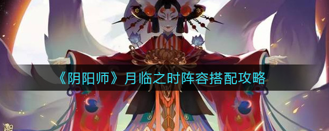 《阴阳师》月临之时阵容搭配攻略