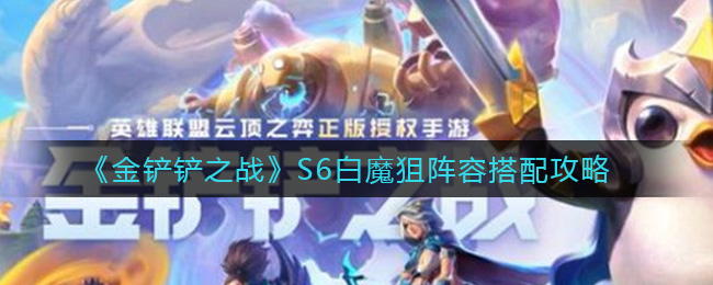 《金鏟鏟之戰(zhàn)》S6白魔狙陣容搭配攻略