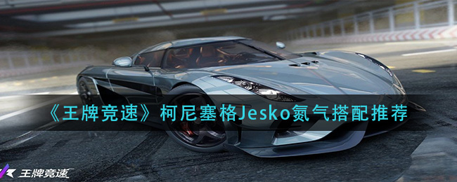 《王牌竞速》柯尼塞格Jesko氮气搭配推荐