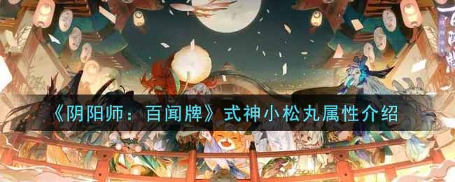 《陰陽師：百聞牌》式神小松丸屬性介紹