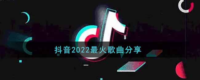 抖音2022最火歌曲分享