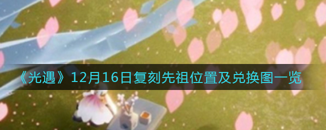 《光遇》12月16日复刻先祖位置及兑换图一览