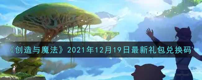 《創(chuàng)造與魔法》2021年12月19日最新禮包兌換碼