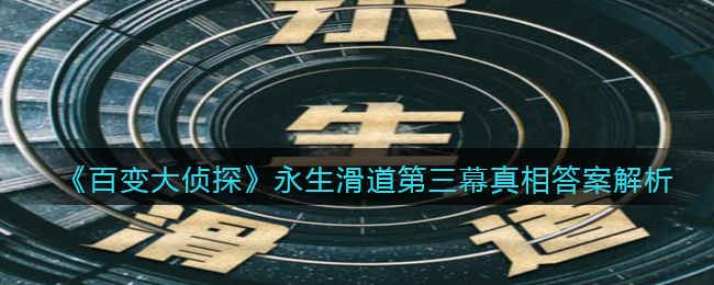 《百變大偵探》永生滑道第三幕真相答案解析