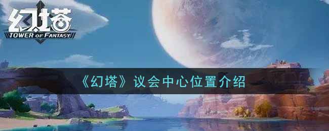 《幻塔》議會(huì)中心位置介紹