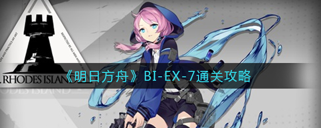 《明日方舟》BI-EX-7通關攻略