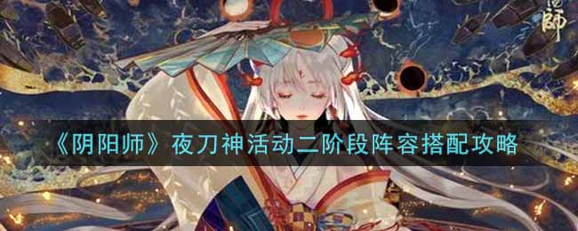 《阴阳师》夜刀神活动二阶段阵容搭配攻略