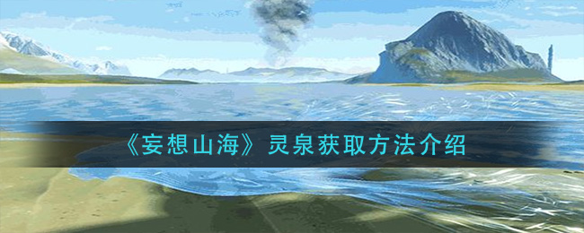  《妄想山海》靈泉獲取方法介紹