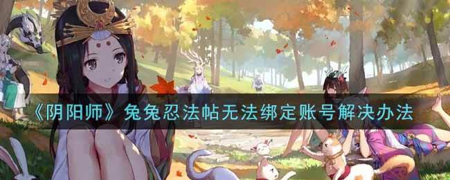 《陰陽師》兔兔忍法帖無法綁定賬號(hào)解決辦法