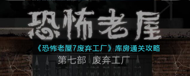 《恐怖老屋7廢棄工廠》庫房通關攻略