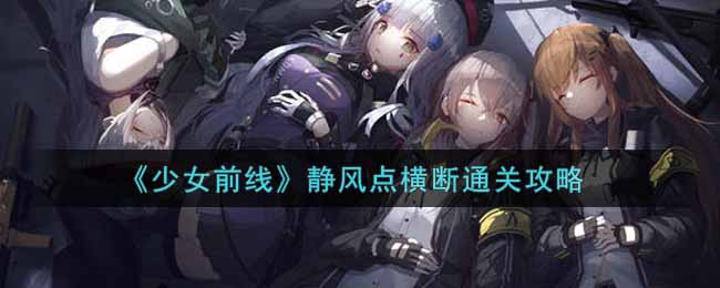 《少女前線》靜風點橫斷通關攻略