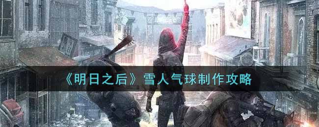 《明日之后》雪人氣球制作攻略