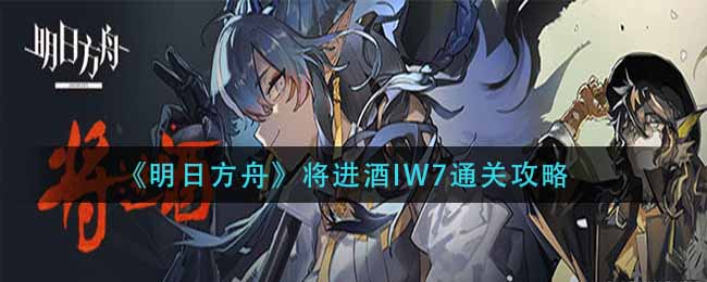 《明日方舟》將進酒IW7通關攻略