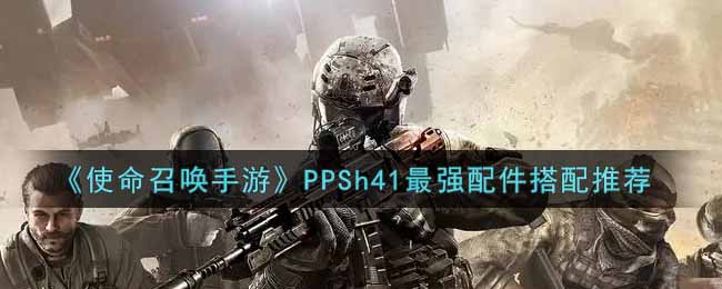 《使命召喚手游》PPSh41最強(qiáng)配件搭配推薦