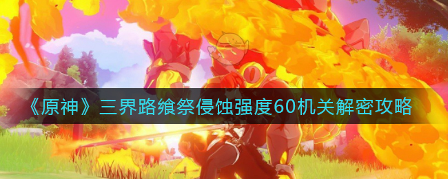 《原神》三界路饗祭侵蝕強(qiáng)度60機(jī)關(guān)解密攻略