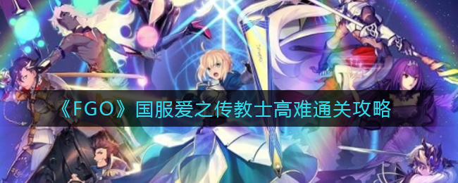 《FGO》國服愛之傳教士高難通關(guān)攻略