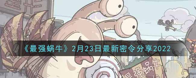 《最强蜗牛》2月23日最新密令分享2022