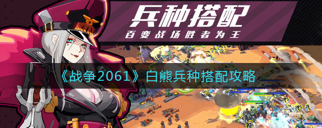 《战争2061》白熊兵种搭配攻略