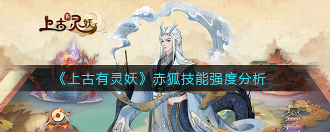 《上古有灵妖》赤狐技能强度分析