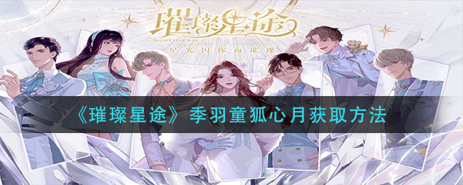 《璀璨星途》季羽童狐心月获取方法