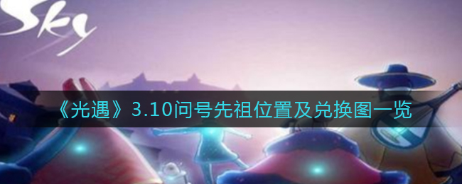 《光遇》3.10問號(hào)先祖位置及兌換圖一覽