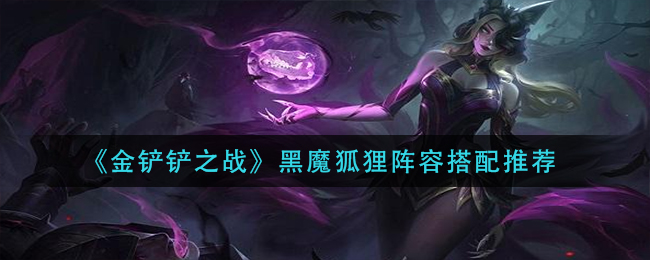 《金鏟鏟之戰(zhàn)》黑魔狐貍陣容搭配推薦