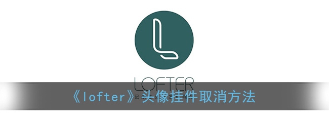 《lofter》頭像掛件取消方法