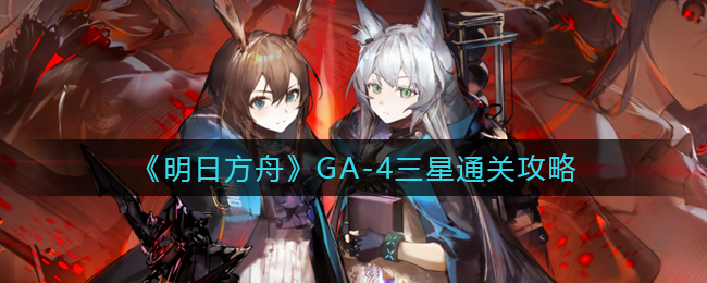 《明日方舟》GA-4三星通關(guān)攻略