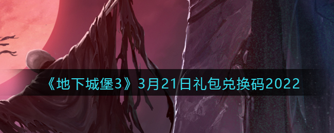 《地下城堡3：魂之詩(shī)》3月21日禮包兌換碼2022