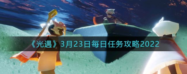 《光遇》3月23日每日任務(wù)攻略2022