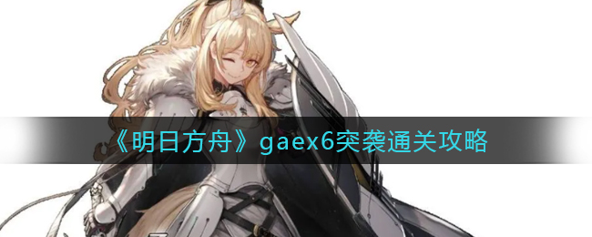 《明日方舟》gaex6突襲通關(guān)攻略