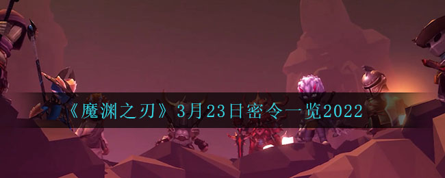 《魔淵之刃》3月23日密令一覽2022