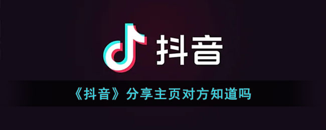 《抖音》分享主頁對(duì)方知道嗎