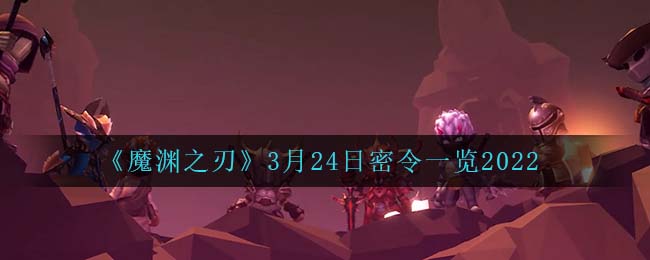 《魔淵之刃》3月24日密令一覽2022