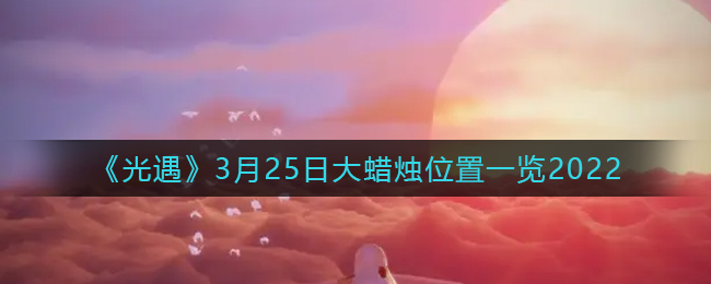 《光遇》3月25日大蠟燭位置一覽2022