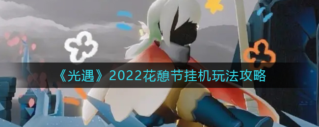 《光遇》2022花憩節(jié)掛機(jī)玩法攻略