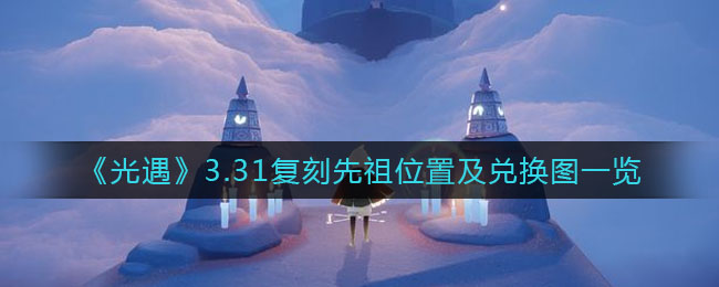 《光遇》3.31復(fù)刻先祖位置及兌換圖一覽