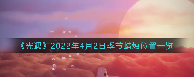 《光遇》2022年4月2日季節(jié)蠟燭位置一覽