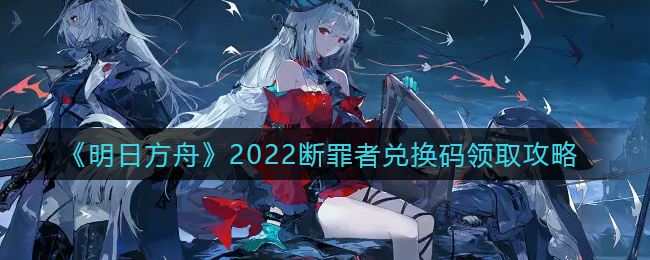 《明日方舟》2022斷罪者兌換碼領取攻略