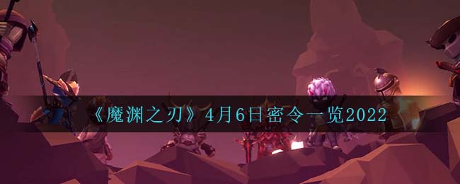 《魔淵之刃》4月6日密令一覽2022