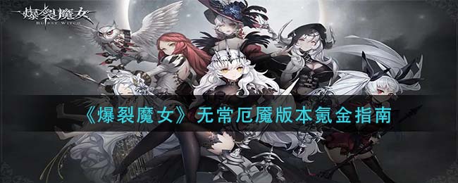 《爆裂魔女》无常厄魇版本氪金指南