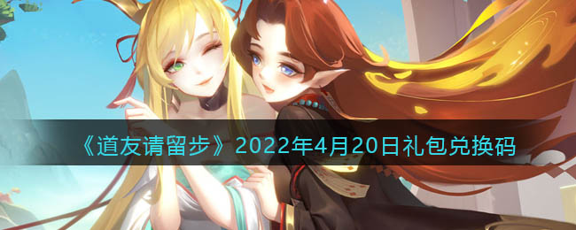 《道友請(qǐng)留步》2022年4月20日禮包兌換碼