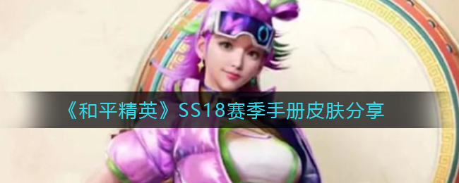 《和平精英》SS18賽季手冊皮膚分享